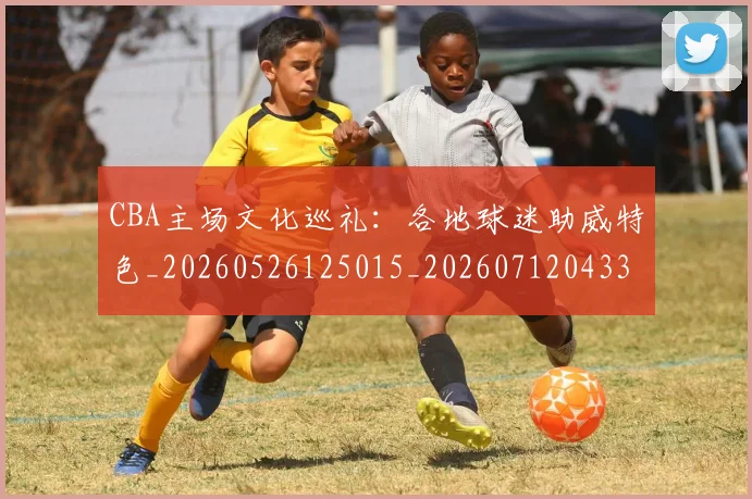 CBA主场文化巡礼:各地球迷助威特色_20260526125015_20260712043351