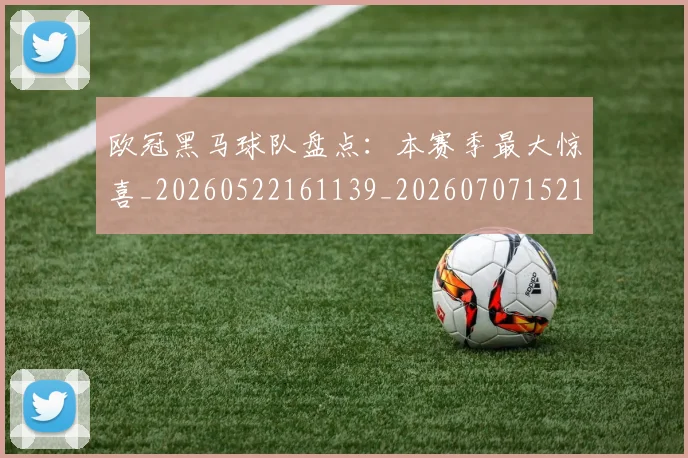 欧冠黑马球队盘点：本赛季最大惊喜_20260522161139_20260707152125