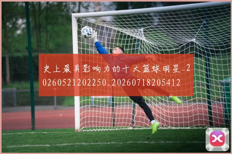 史上最具影响力的十大篮球明星_20260521202250_20260718205412