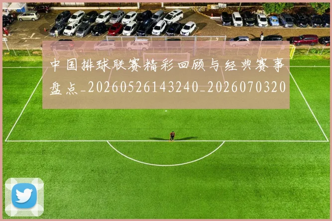中国排球联赛精彩回顾与经典赛事盘点_20260526143240_20260703202707_20260717234439
