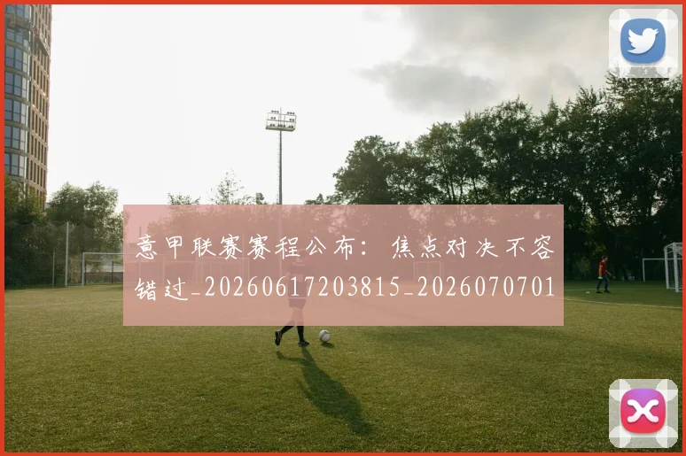 意甲联赛赛程公布:焦点对决不容错过_20260617203815_20260707012605