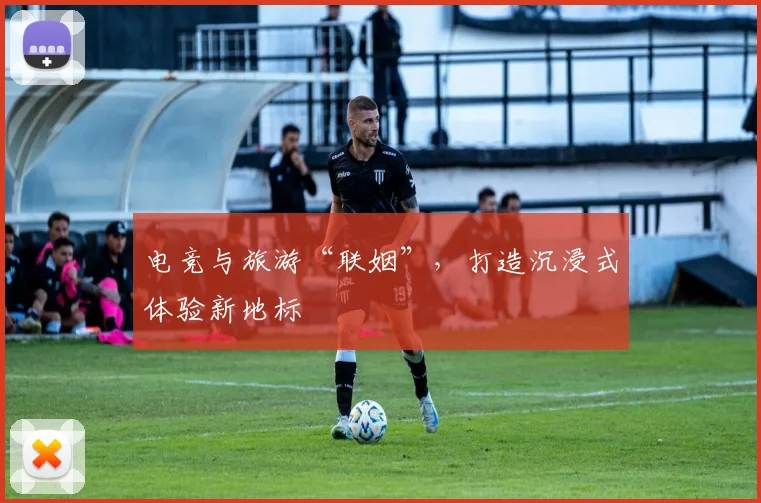 电竞与旅游“联姻”，打造沉浸式体验新地标