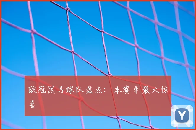 欧冠黑马球队盘点：本赛季最大惊喜