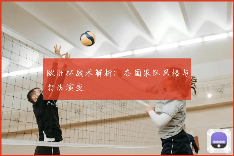 欧洲杯战术解析:各国家队风格与打法演变