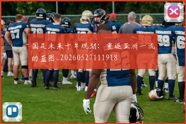 国足未来十年规划:重返亚洲一流的蓝图_20260527111918