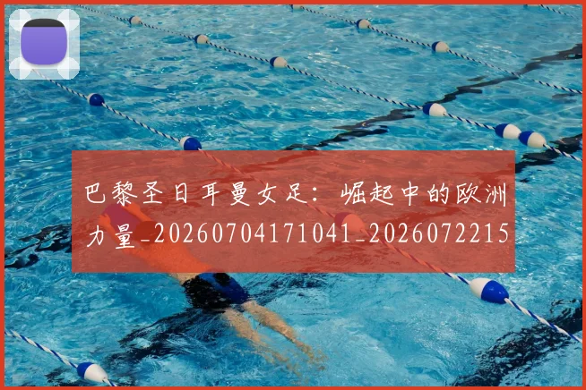 巴黎圣日耳曼女足：崛起中的欧洲力量_20260704171041_20260722154212