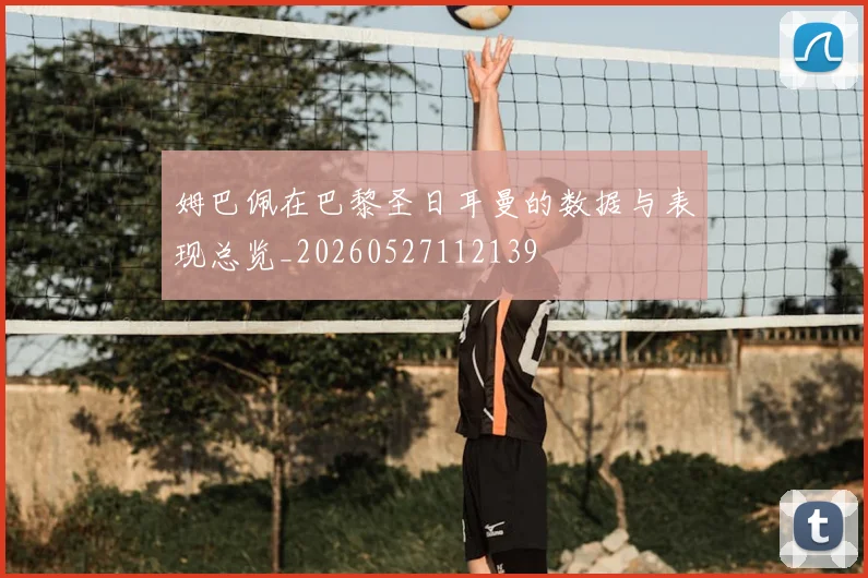 姆巴佩在巴黎圣日耳曼的数据与表现总览_20260527112139