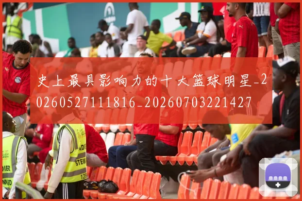 史上最具影响力的十大篮球明星_20260527111816_20260703221427