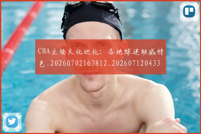 CBA主场文化巡礼：各地球迷助威特色_20260702163812_20260712043354