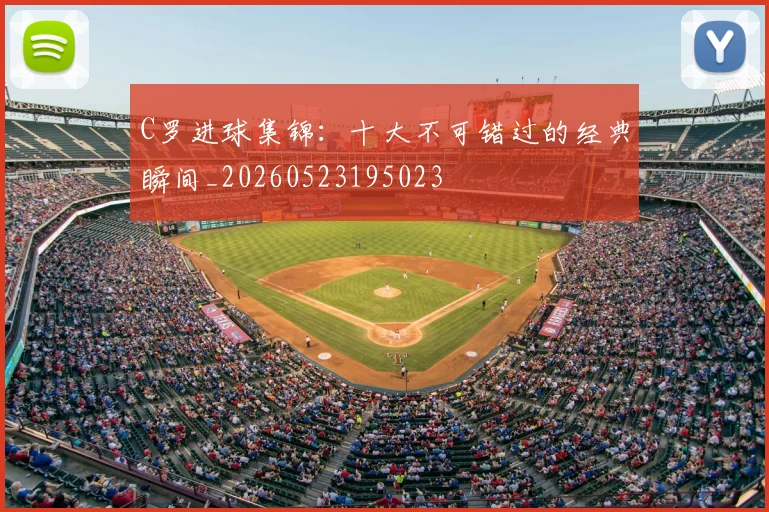 C罗进球集锦：十大不可错过的经典瞬间_20260523195023