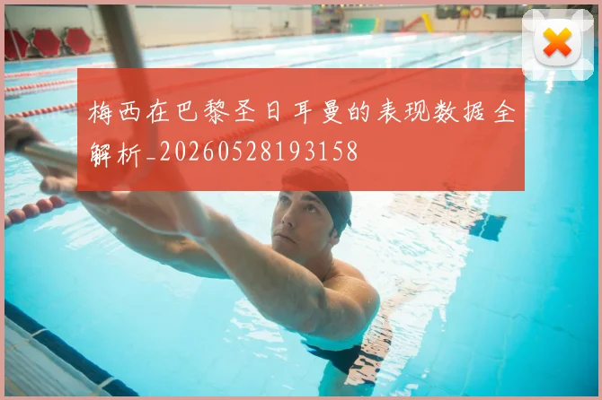 梅西在巴黎圣日耳曼的表现数据全解析_20260528193158