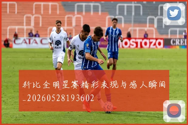 科比全明星赛精彩表现与感人瞬间_20260528193602