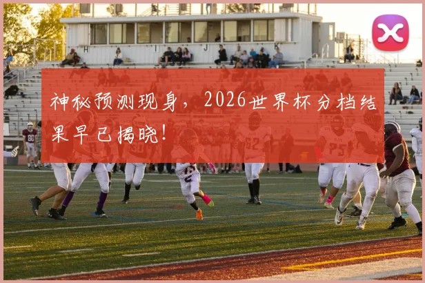 神秘预测现身,2026世界杯分档结果早已揭晓!