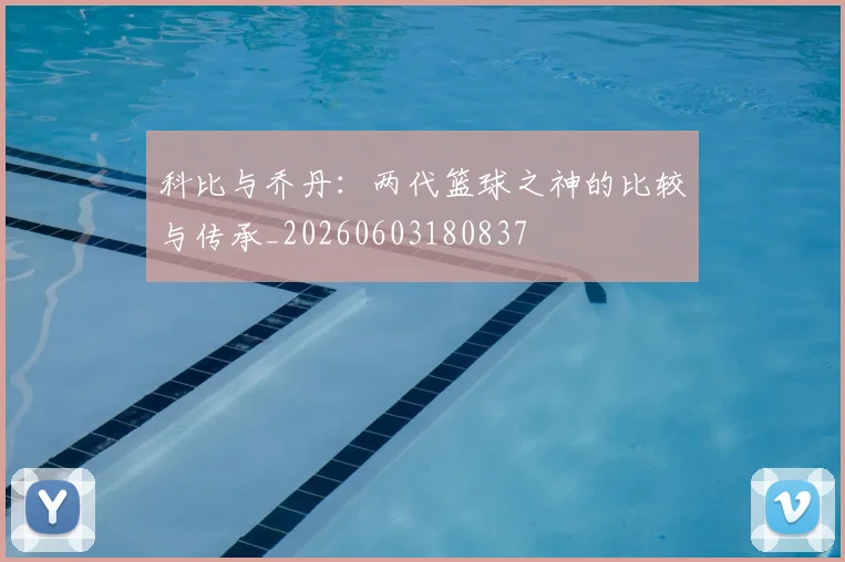 科比与乔丹：两代篮球之神的比较与传承_20260603180837