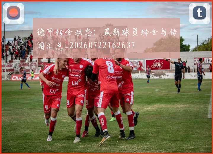 德甲转会动态:最新球员转会与传闻汇总_20260722162637