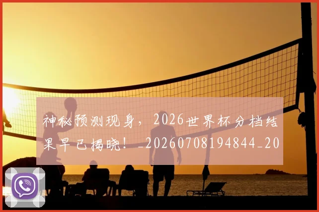 神秘预测现身，2026世界杯分档结果早已揭晓！_20260708194844_20260802164518