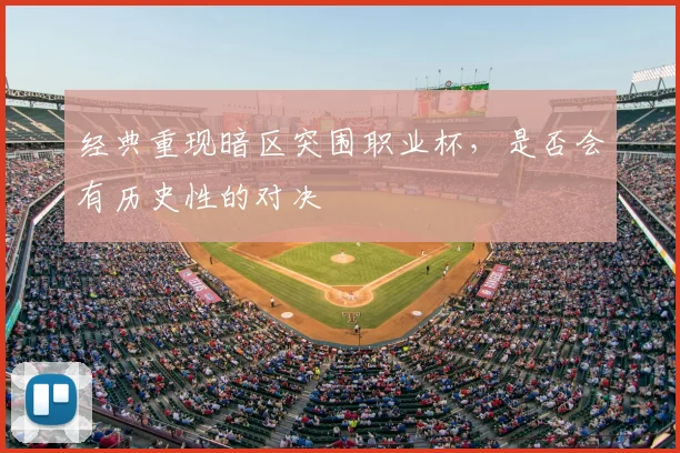 经典重现暗区突围职业杯，是否会有历史性的对决