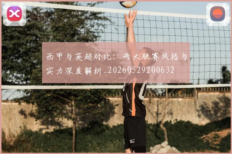 西甲与英超对比：两大联赛风格与实力深度解析_20260529200632