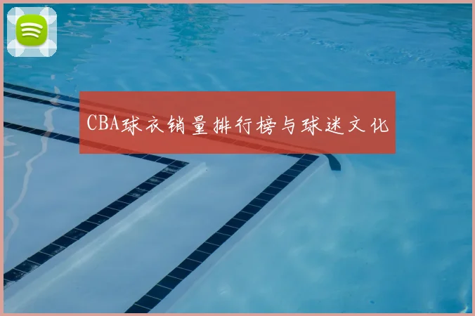 CBA球衣销量排行榜与球迷文化
