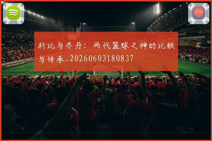 科比与乔丹：两代篮球之神的比较与传承_20260603180837