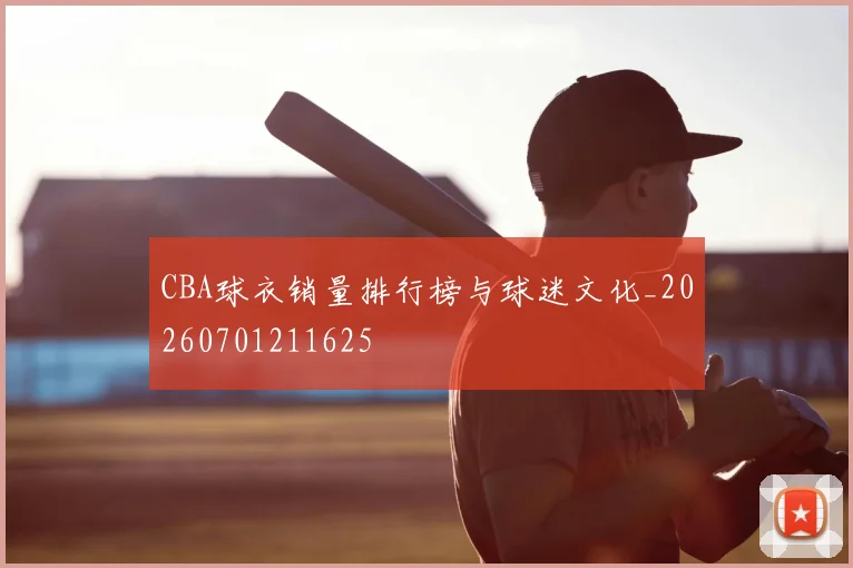 CBA球衣销量排行榜与球迷文化_20260701211625