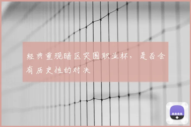 经典重现暗区突围职业杯,是否会有历史性的对决