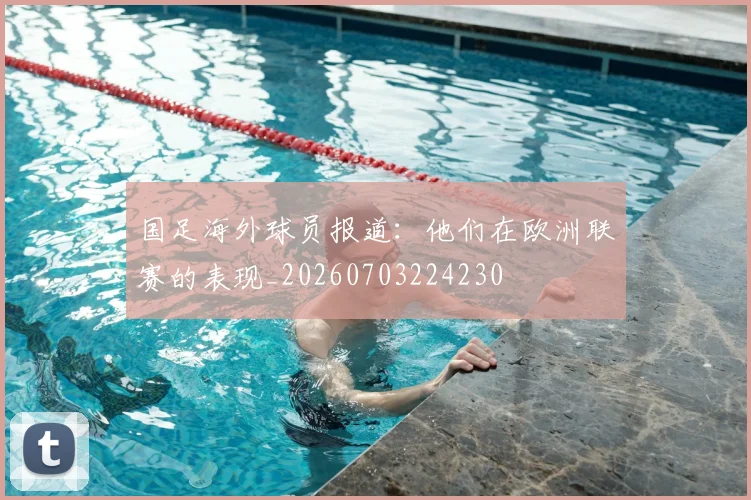 国足海外球员报道:他们在欧洲联赛的表现_20260703224230