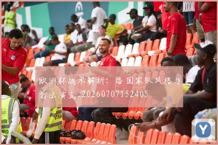 欧洲杯战术解析：各国家队风格与打法演变_20260707152405