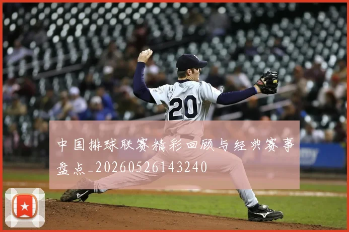 中国排球联赛精彩回顾与经典赛事盘点_20260526143240