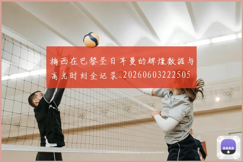 梅西在巴黎圣日耳曼的辉煌数据与高光时刻全记录_20260603222505