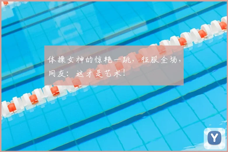 体操女神的惊艳一跳,征服全场,网友:这才是艺术!
