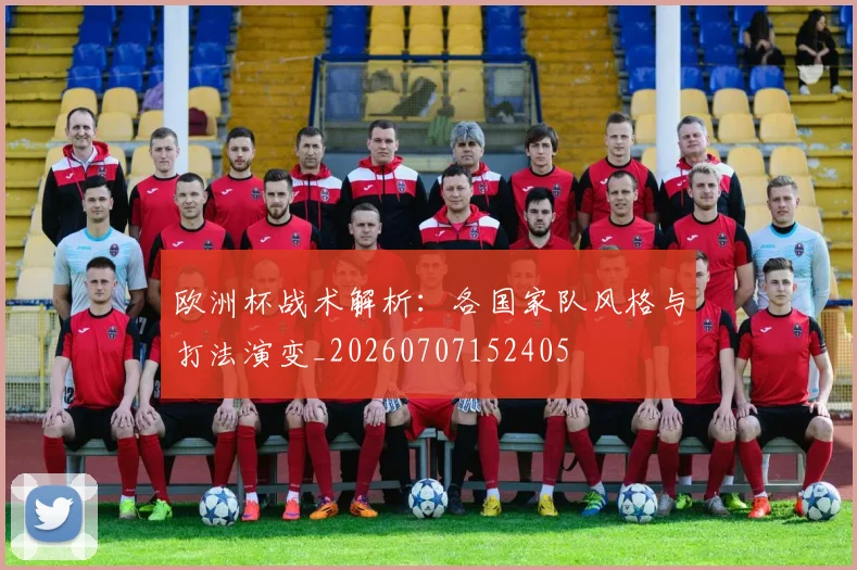 欧洲杯战术解析：各国家队风格与打法演变_20260707152405