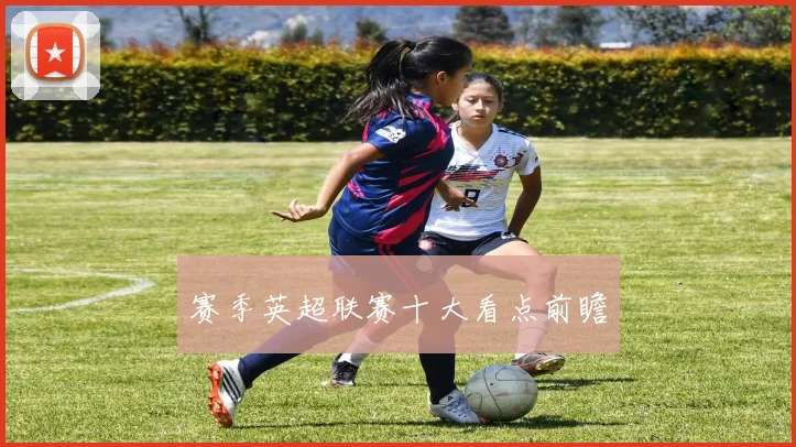 赛季英超联赛十大看点前瞻