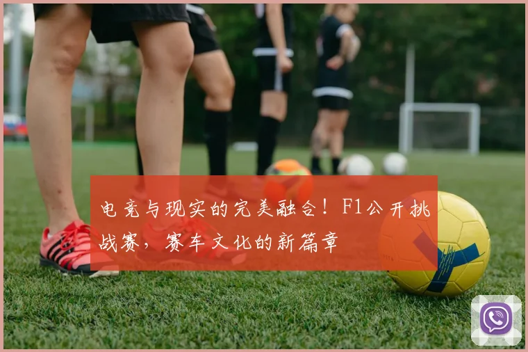 电竞与现实的完美融合!F1公开挑战赛,赛车文化的新篇章