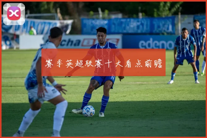 赛季英超联赛十大看点前瞻