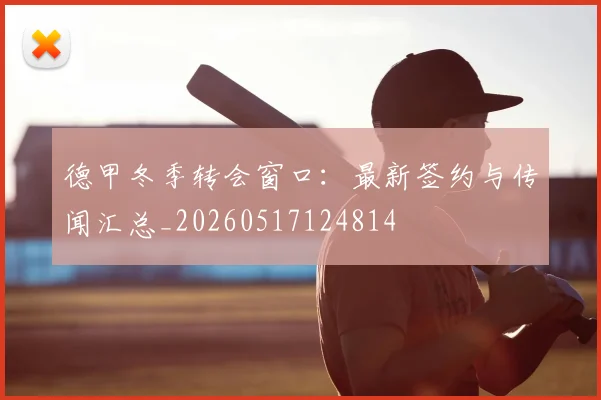 德甲冬季转会窗口：最新签约与传闻汇总_20260517124814
