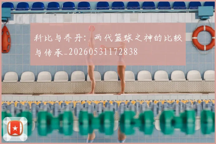 科比与乔丹：两代篮球之神的比较与传承_20260531172838