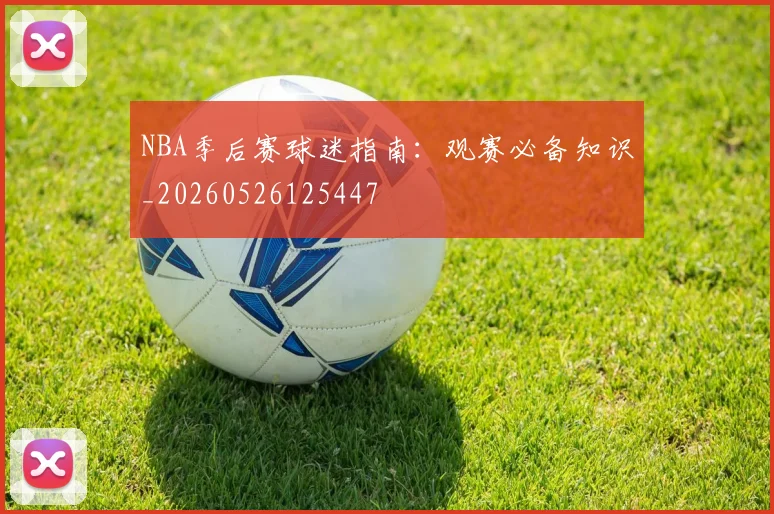 NBA季后赛球迷指南：观赛必备知识_20260526125447